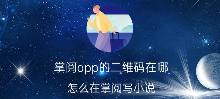 掌阅app的二维码在哪 怎么在掌阅写小说？